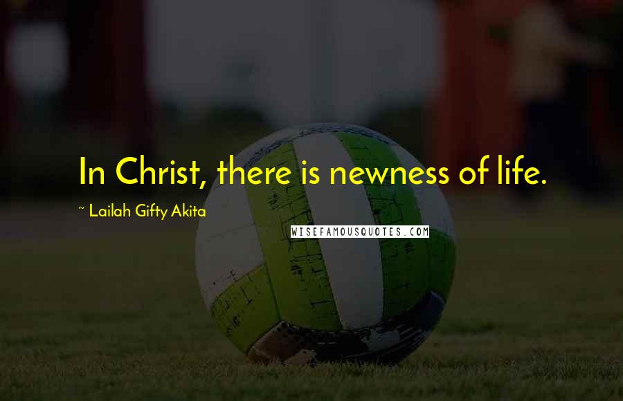 Lailah Gifty Akita Quotes: In Christ, there is newness of life.