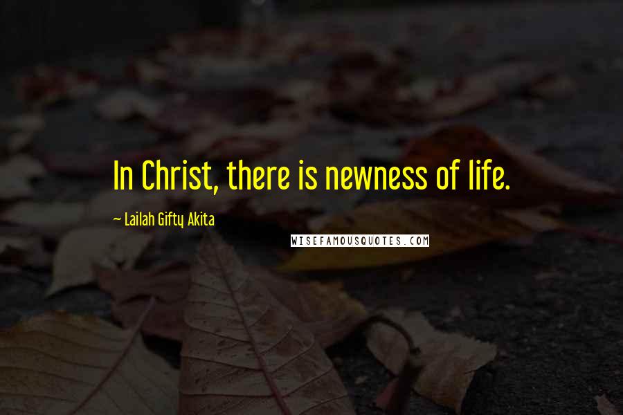 Lailah Gifty Akita Quotes: In Christ, there is newness of life.