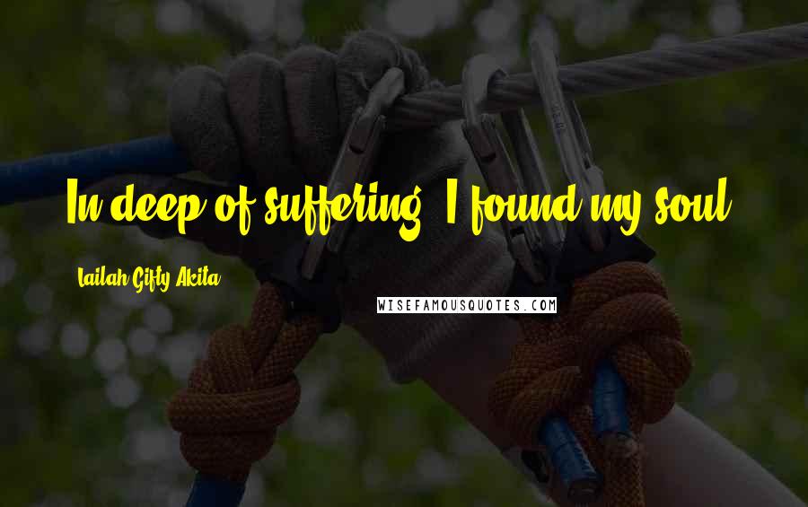 Lailah Gifty Akita Quotes: In deep of suffering, I found my soul.