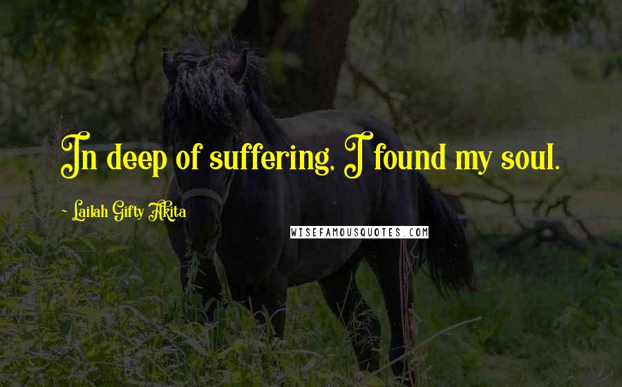 Lailah Gifty Akita Quotes: In deep of suffering, I found my soul.