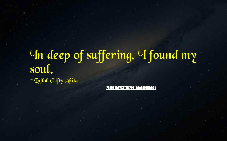 Lailah Gifty Akita Quotes: In deep of suffering, I found my soul.