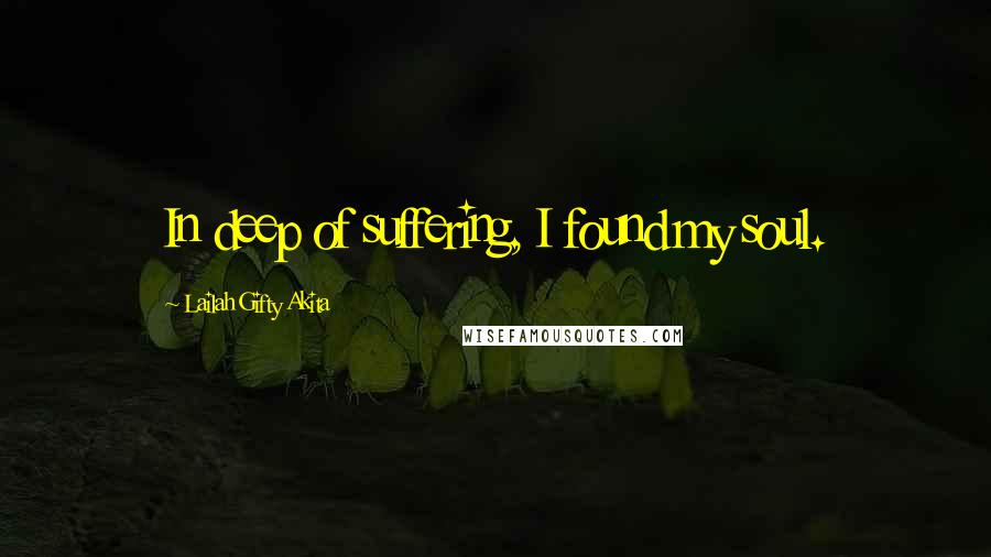 Lailah Gifty Akita Quotes: In deep of suffering, I found my soul.