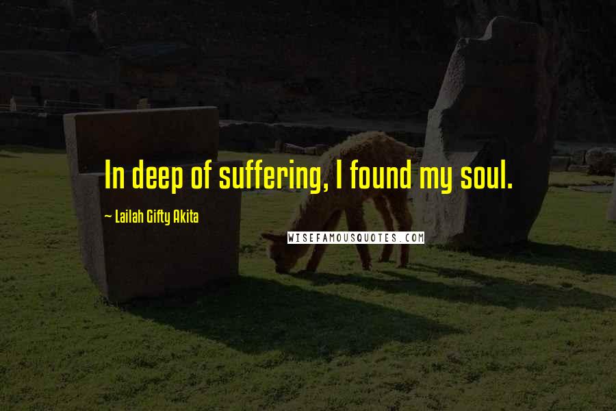 Lailah Gifty Akita Quotes: In deep of suffering, I found my soul.