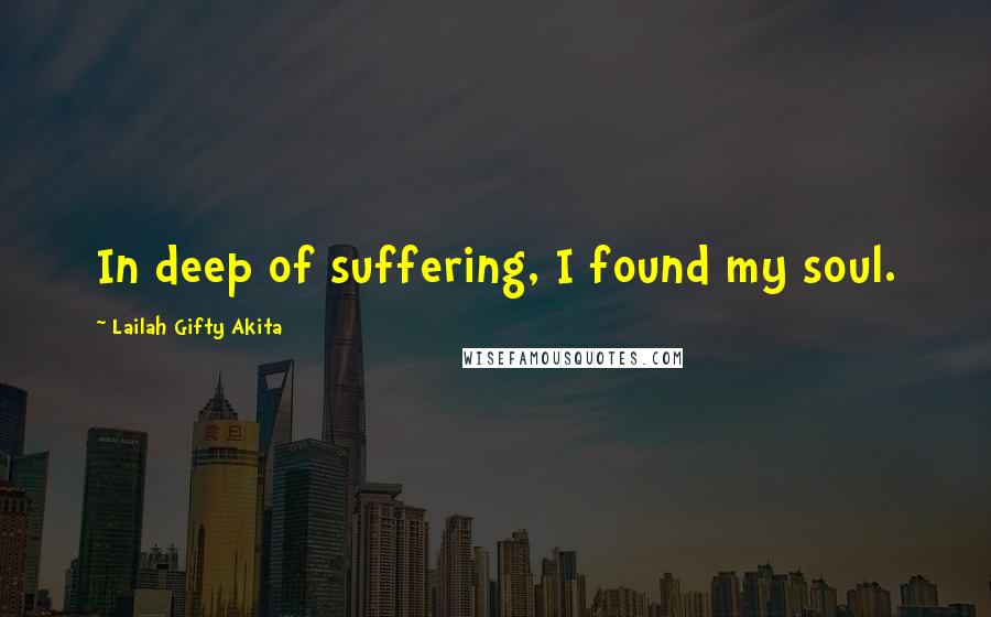 Lailah Gifty Akita Quotes: In deep of suffering, I found my soul.