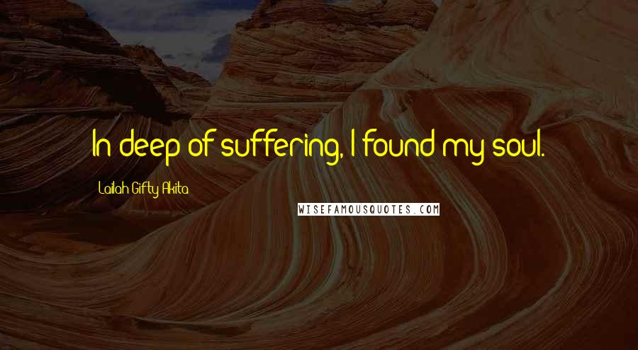 Lailah Gifty Akita Quotes: In deep of suffering, I found my soul.