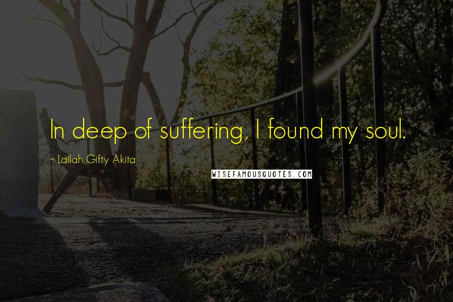 Lailah Gifty Akita Quotes: In deep of suffering, I found my soul.