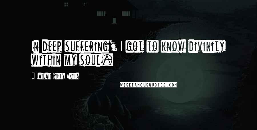 Lailah Gifty Akita Quotes: In deep suffering, I got to know divinity within my soul.