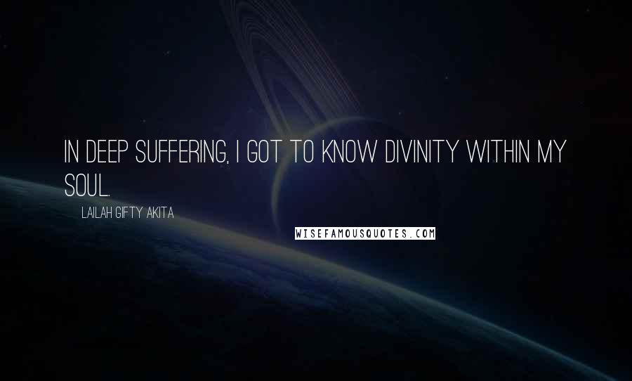 Lailah Gifty Akita Quotes: In deep suffering, I got to know divinity within my soul.