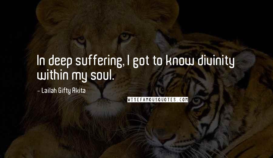 Lailah Gifty Akita Quotes: In deep suffering, I got to know divinity within my soul.