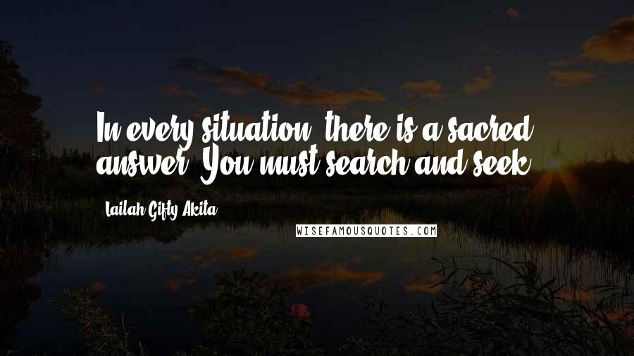 Lailah Gifty Akita Quotes: In every situation, there is a sacred answer. You must search and seek.