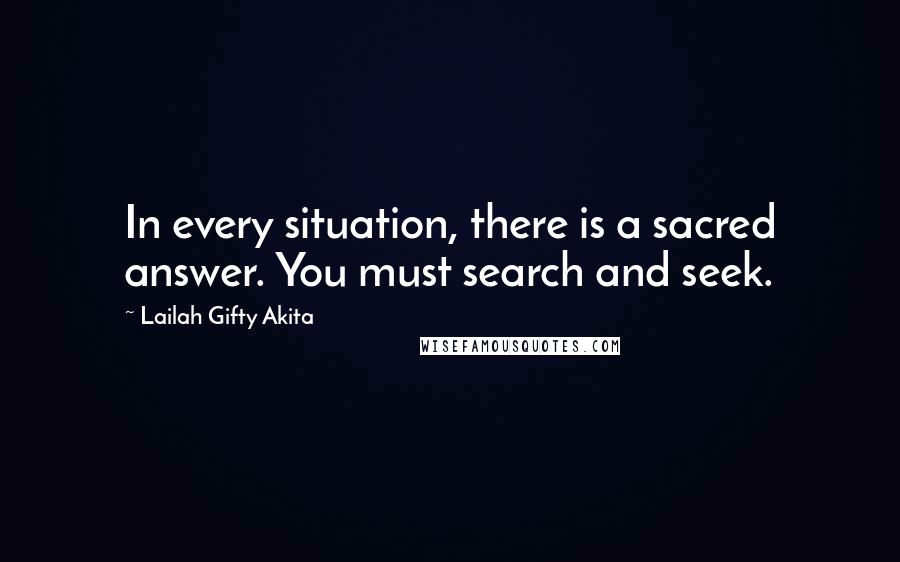 Lailah Gifty Akita Quotes: In every situation, there is a sacred answer. You must search and seek.