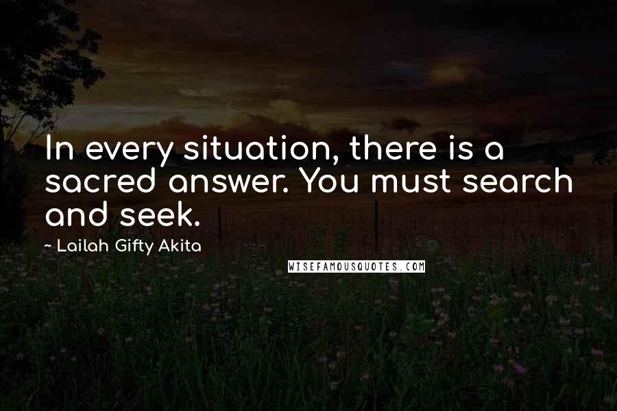 Lailah Gifty Akita Quotes: In every situation, there is a sacred answer. You must search and seek.