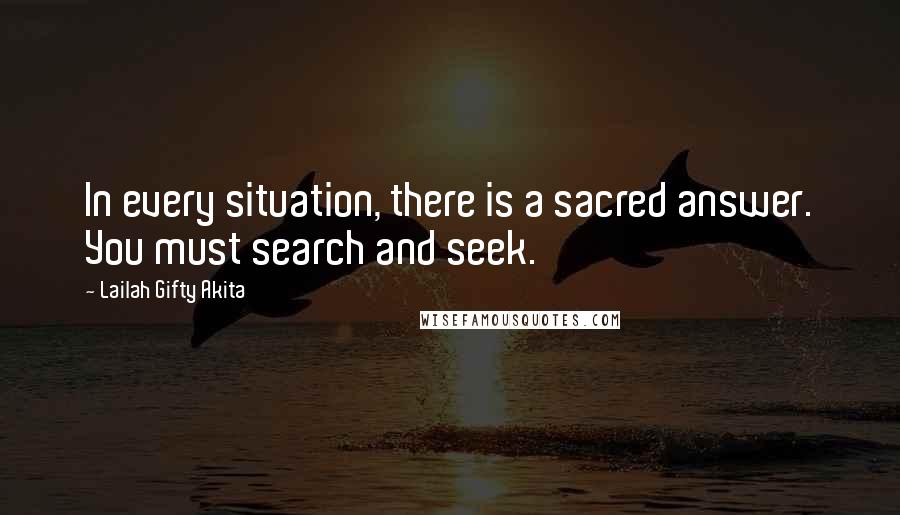 Lailah Gifty Akita Quotes: In every situation, there is a sacred answer. You must search and seek.