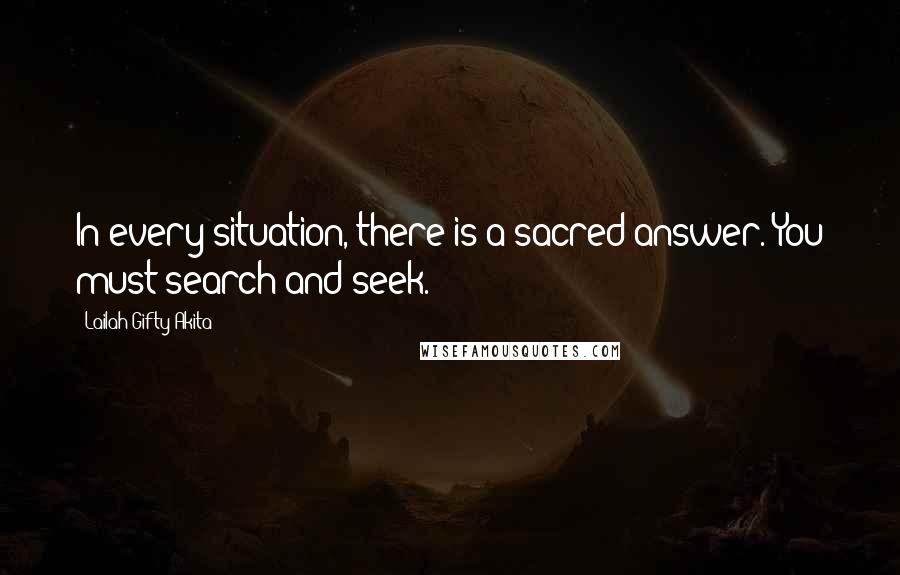 Lailah Gifty Akita Quotes: In every situation, there is a sacred answer. You must search and seek.