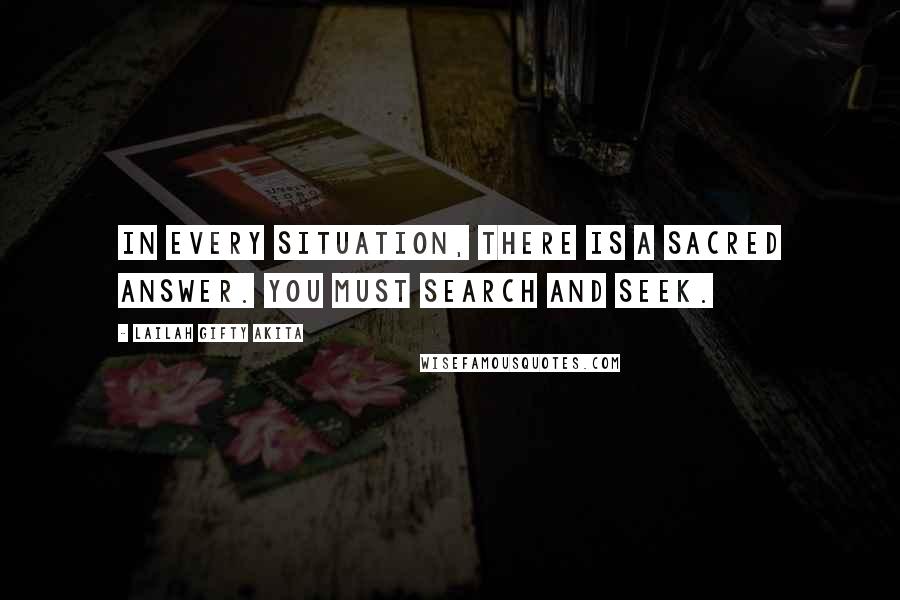Lailah Gifty Akita Quotes: In every situation, there is a sacred answer. You must search and seek.