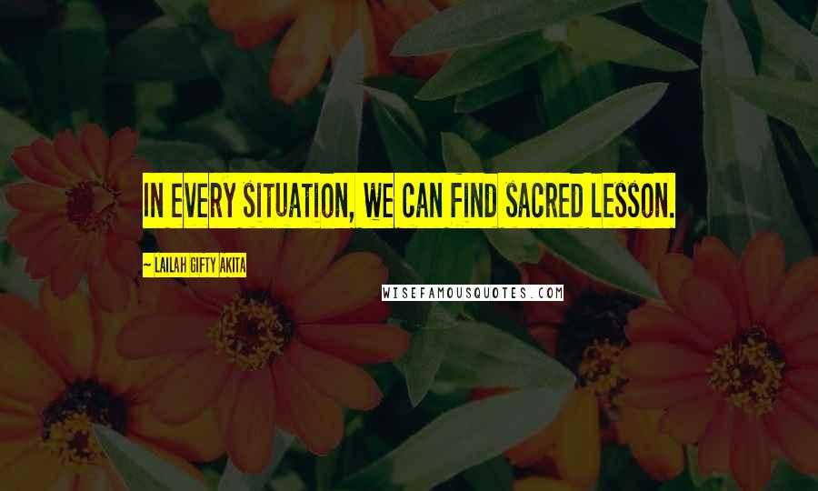 Lailah Gifty Akita Quotes: In every situation, we can find sacred lesson.