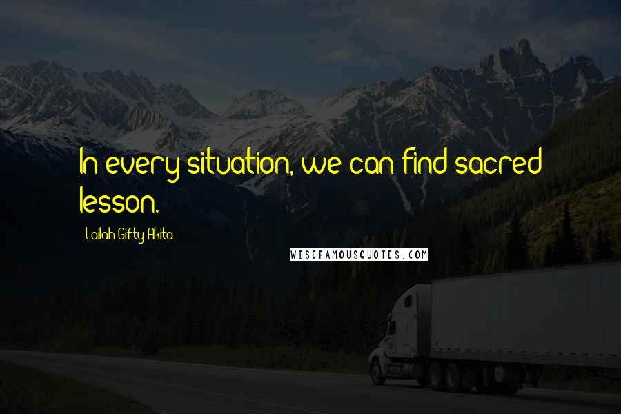 Lailah Gifty Akita Quotes: In every situation, we can find sacred lesson.