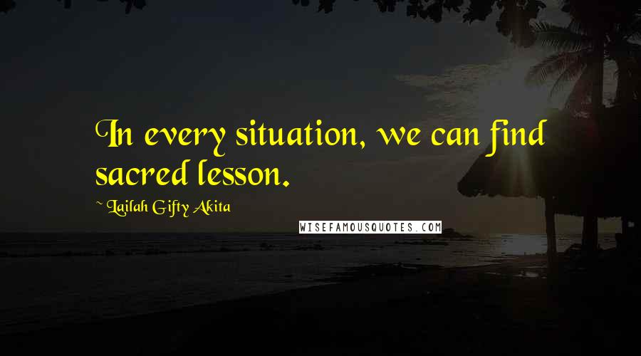 Lailah Gifty Akita Quotes: In every situation, we can find sacred lesson.