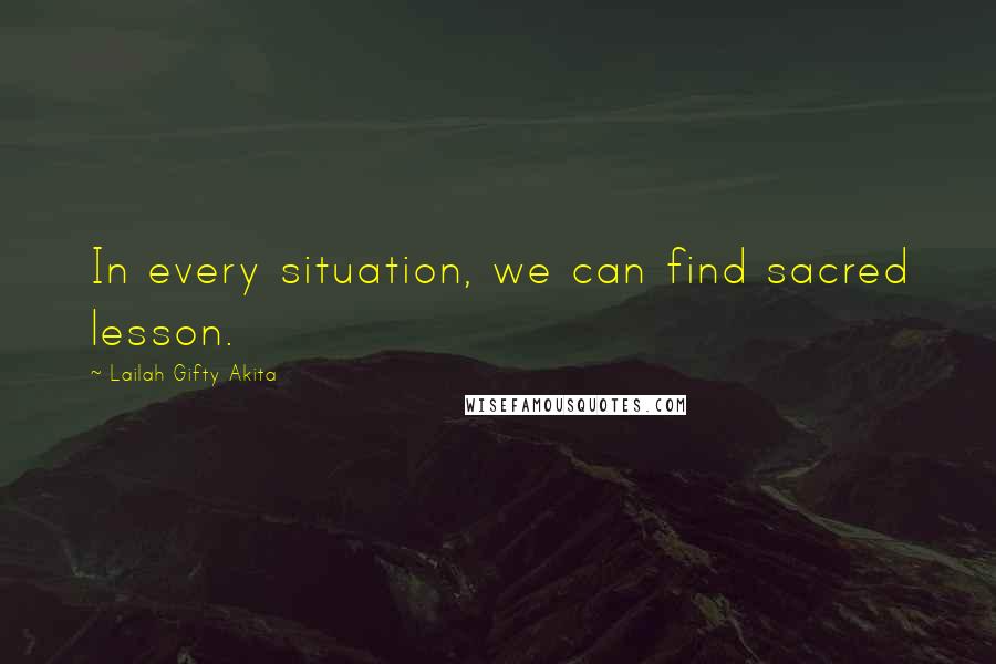Lailah Gifty Akita Quotes: In every situation, we can find sacred lesson.