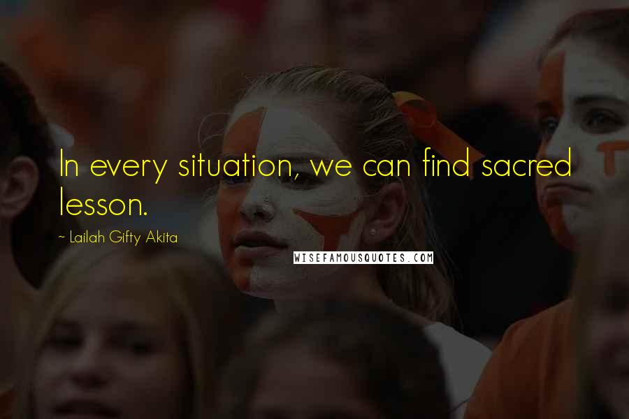 Lailah Gifty Akita Quotes: In every situation, we can find sacred lesson.