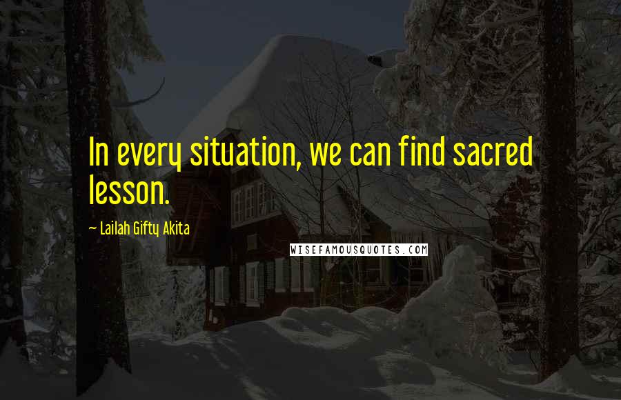 Lailah Gifty Akita Quotes: In every situation, we can find sacred lesson.