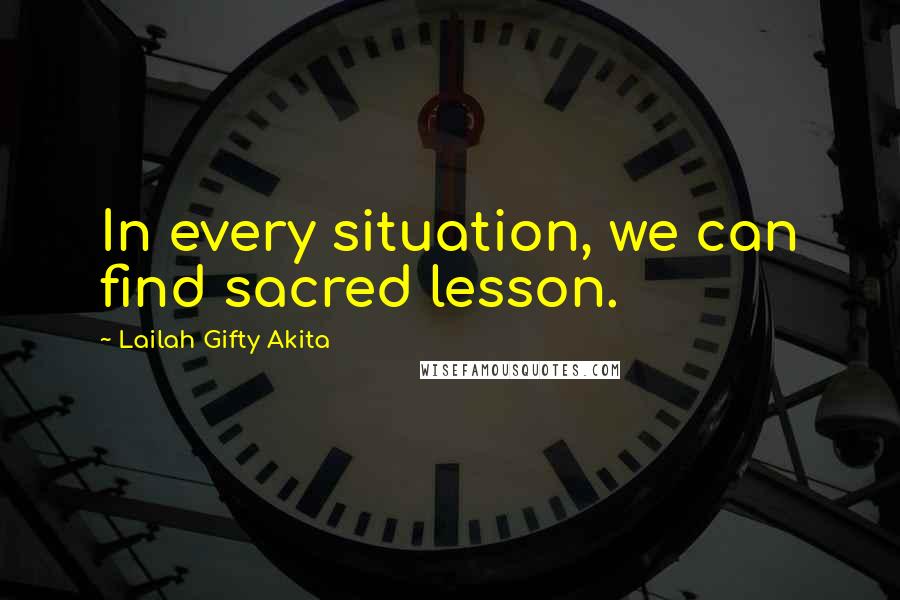 Lailah Gifty Akita Quotes: In every situation, we can find sacred lesson.