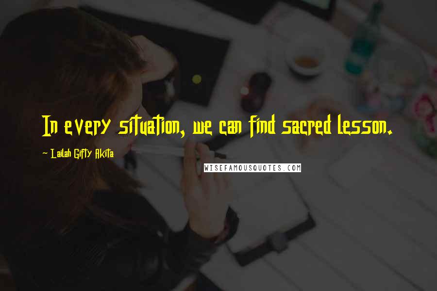 Lailah Gifty Akita Quotes: In every situation, we can find sacred lesson.