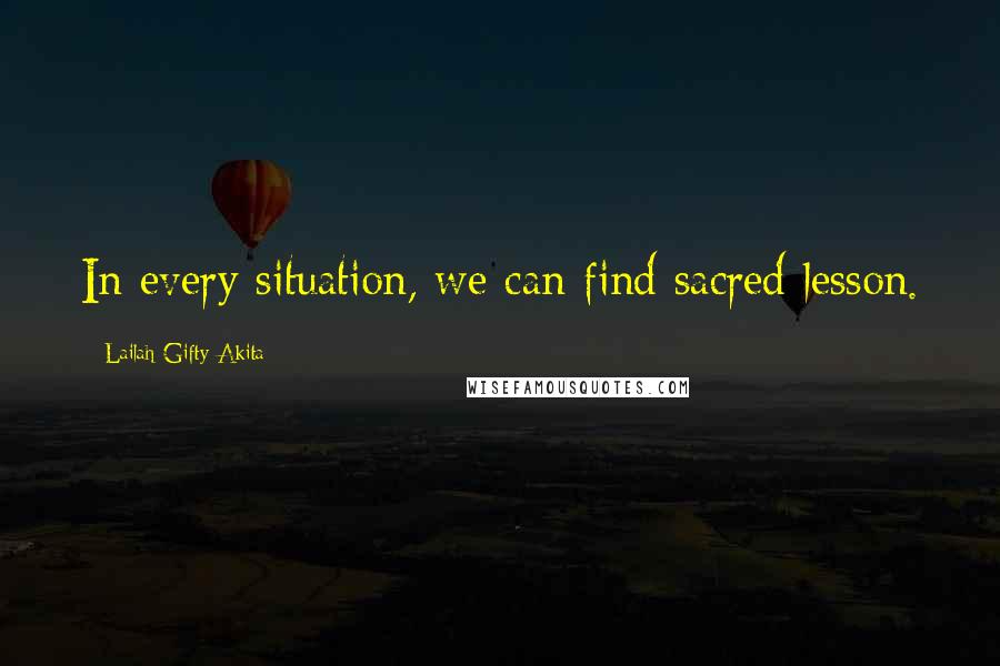 Lailah Gifty Akita Quotes: In every situation, we can find sacred lesson.