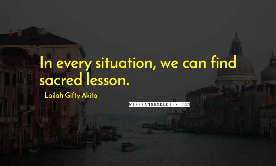 Lailah Gifty Akita Quotes: In every situation, we can find sacred lesson.