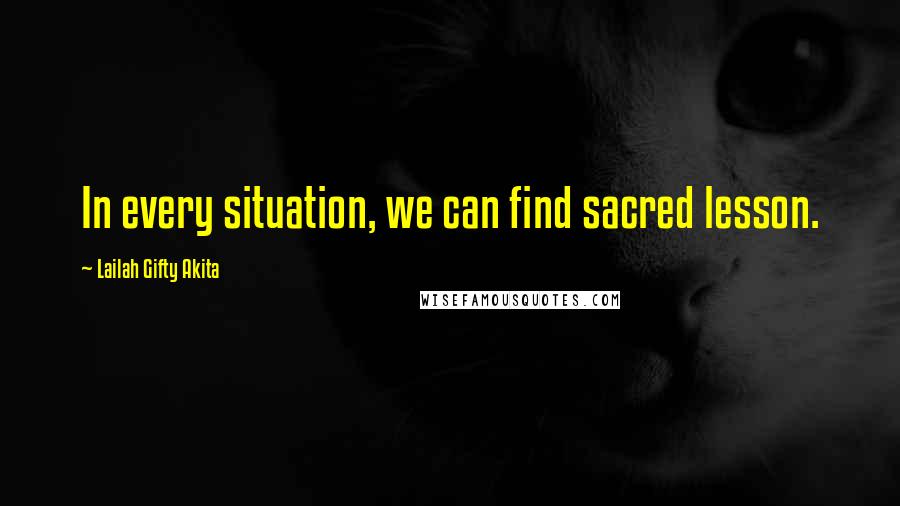 Lailah Gifty Akita Quotes: In every situation, we can find sacred lesson.