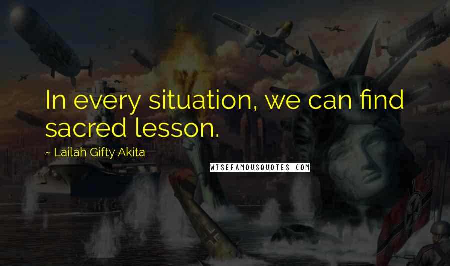 Lailah Gifty Akita Quotes: In every situation, we can find sacred lesson.