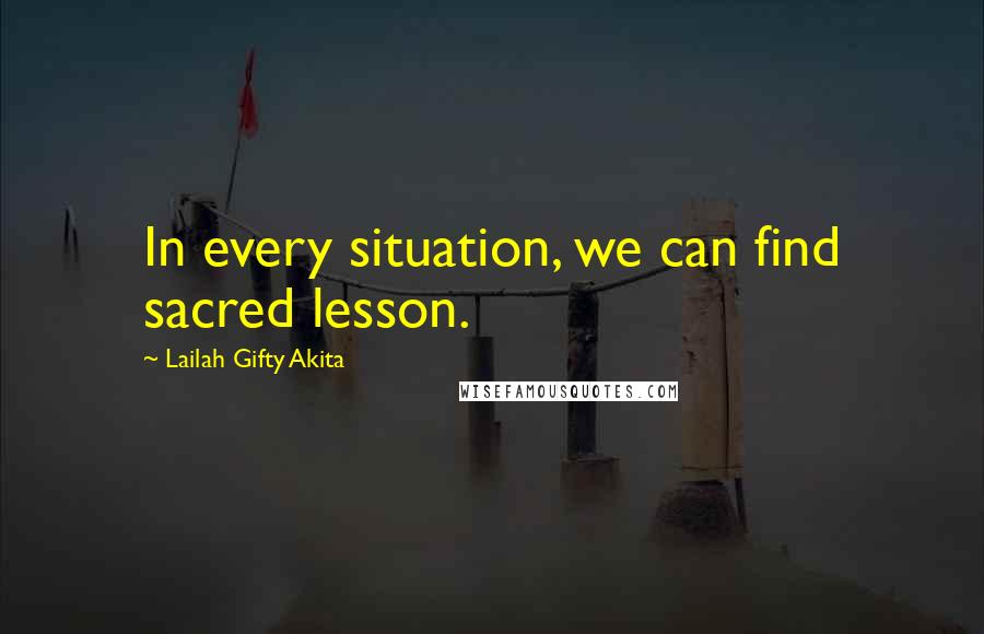 Lailah Gifty Akita Quotes: In every situation, we can find sacred lesson.