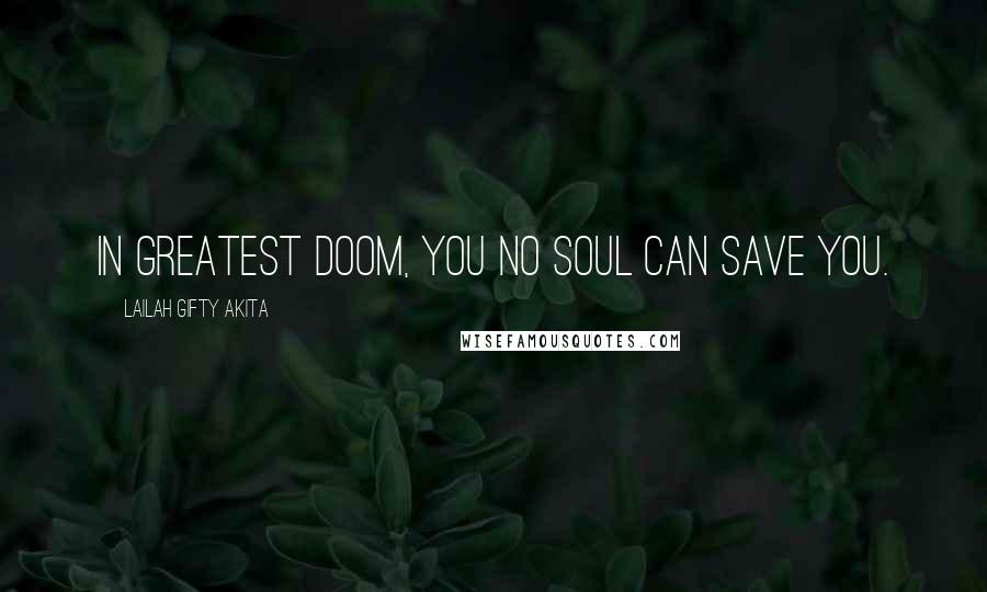 Lailah Gifty Akita Quotes: In greatest doom, you no soul can save you.