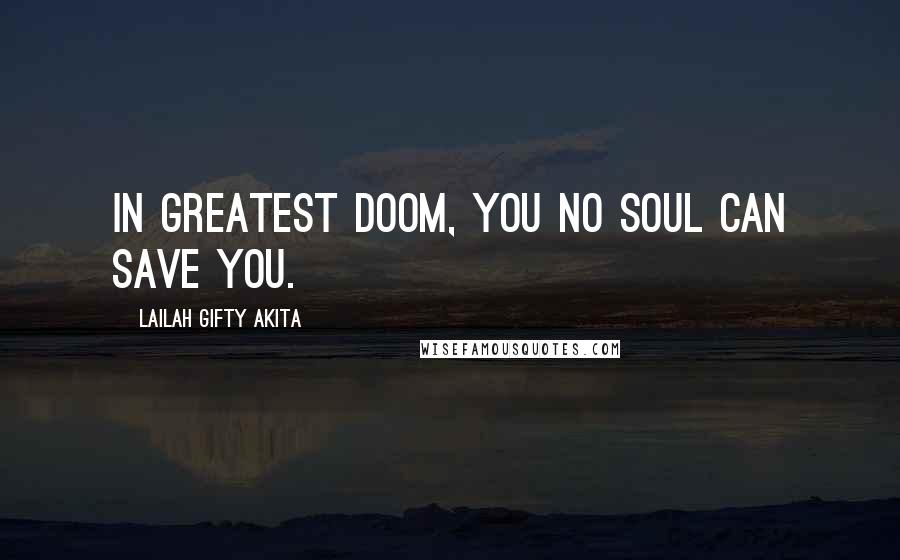 Lailah Gifty Akita Quotes: In greatest doom, you no soul can save you.
