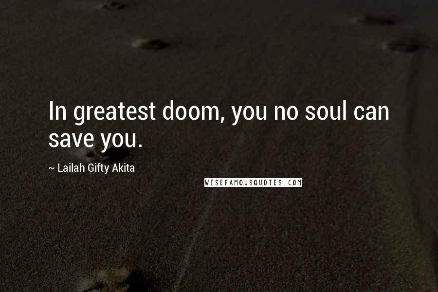 Lailah Gifty Akita Quotes: In greatest doom, you no soul can save you.