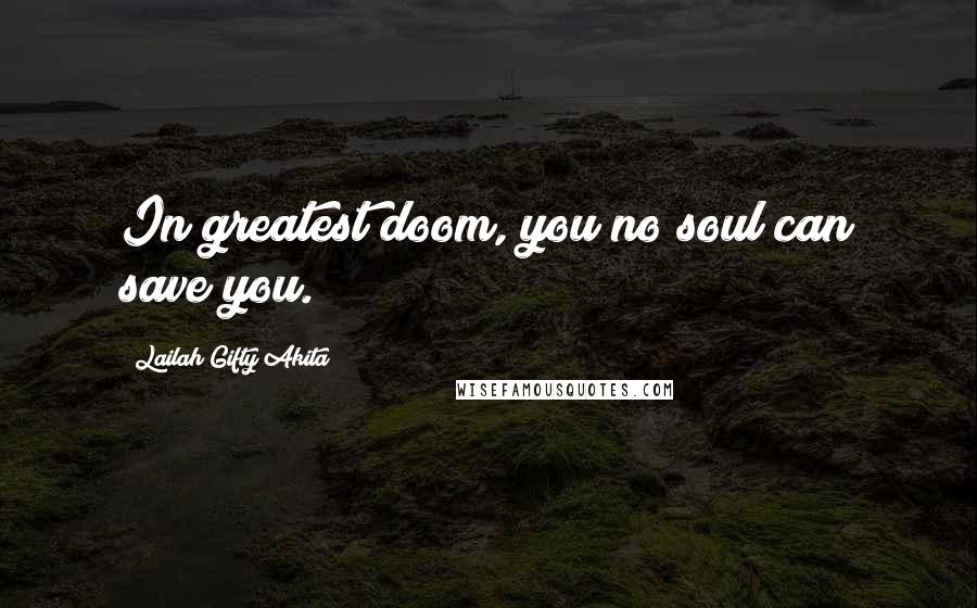 Lailah Gifty Akita Quotes: In greatest doom, you no soul can save you.