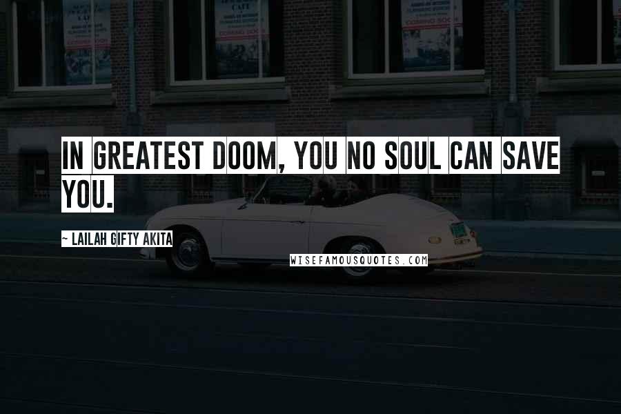 Lailah Gifty Akita Quotes: In greatest doom, you no soul can save you.