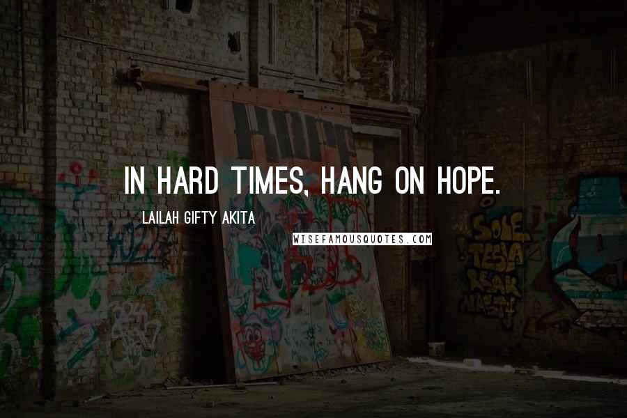 Lailah Gifty Akita Quotes: In hard times, hang on hope.