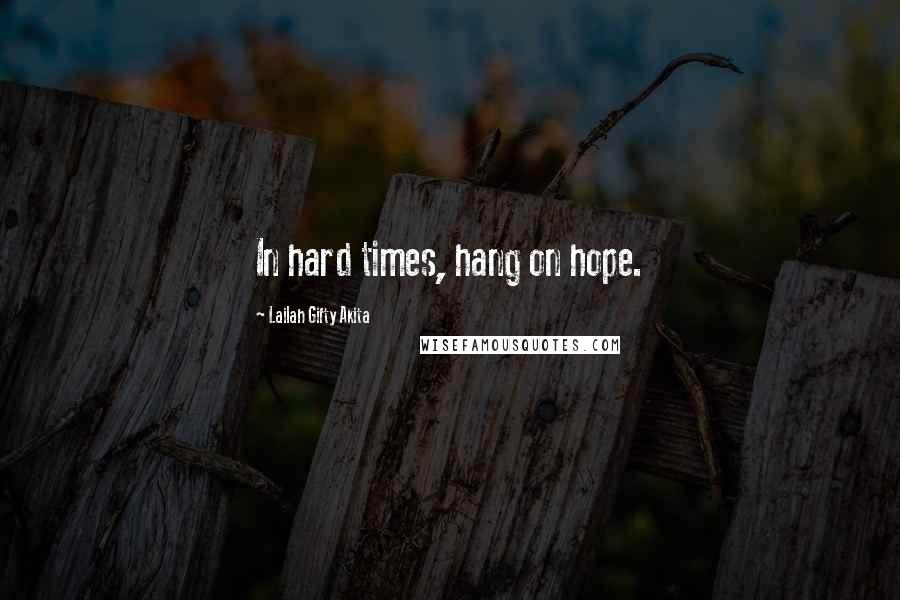 Lailah Gifty Akita Quotes: In hard times, hang on hope.