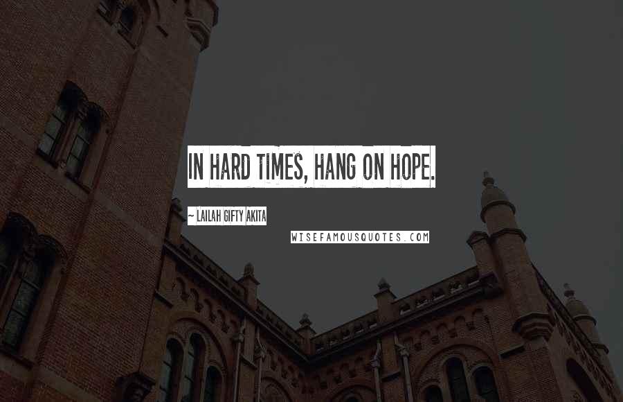 Lailah Gifty Akita Quotes: In hard times, hang on hope.