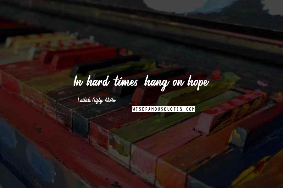 Lailah Gifty Akita Quotes: In hard times, hang on hope.