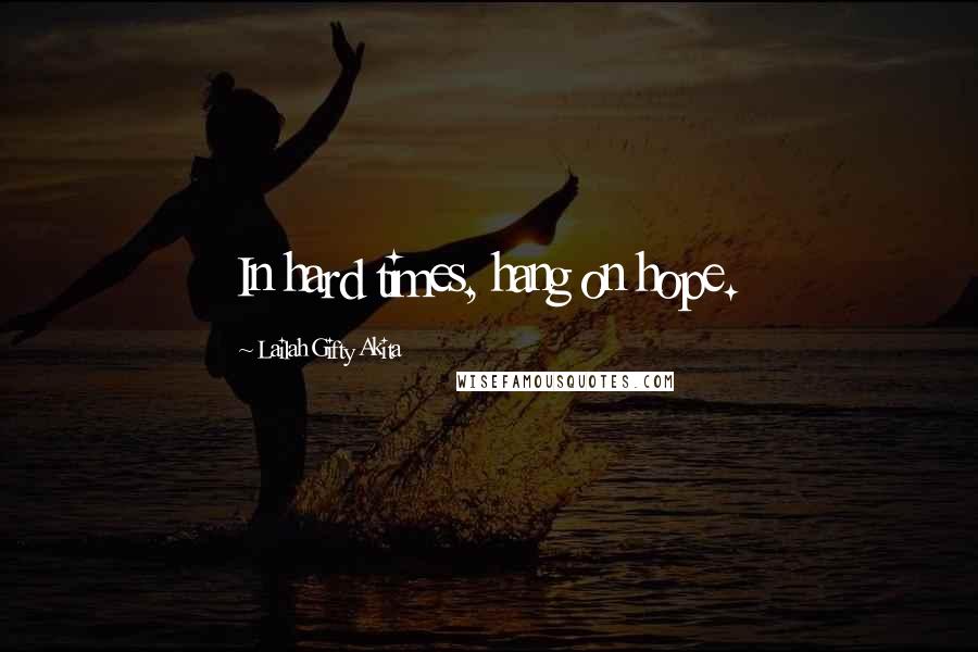 Lailah Gifty Akita Quotes: In hard times, hang on hope.