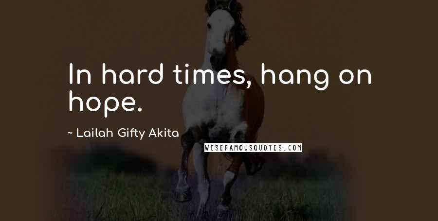 Lailah Gifty Akita Quotes: In hard times, hang on hope.