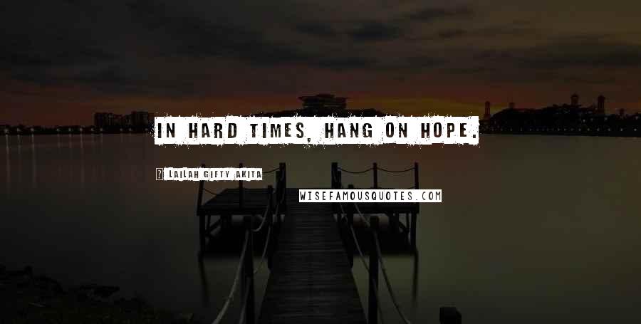 Lailah Gifty Akita Quotes: In hard times, hang on hope.