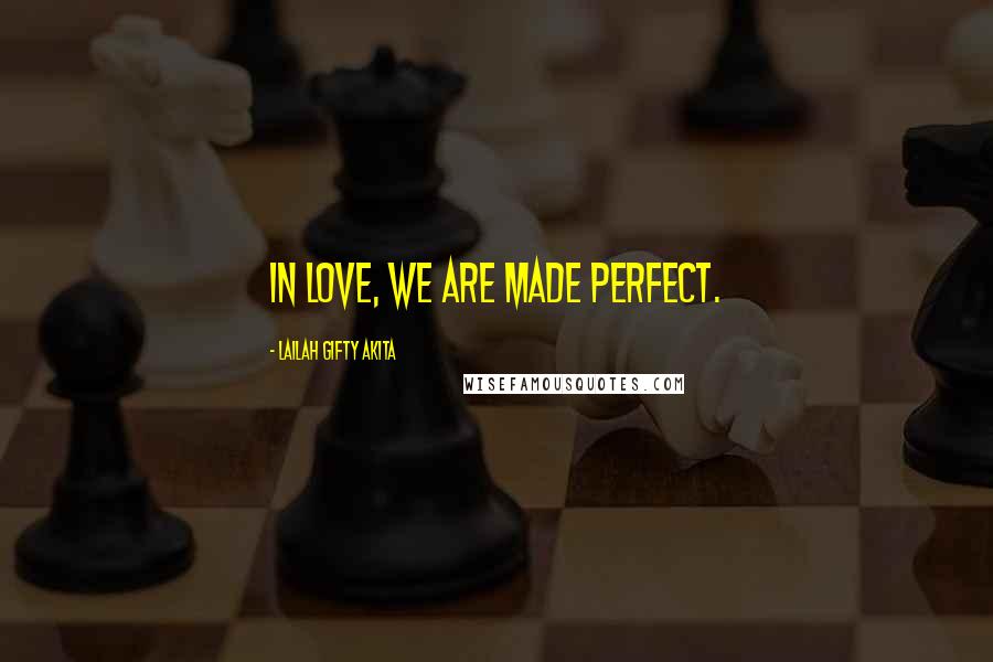 Lailah Gifty Akita Quotes: In love, we are made perfect.