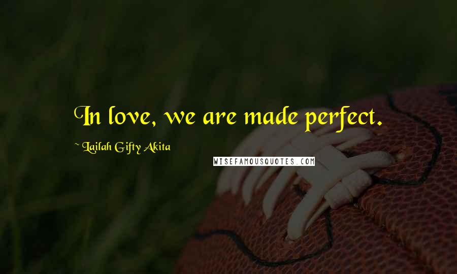 Lailah Gifty Akita Quotes: In love, we are made perfect.