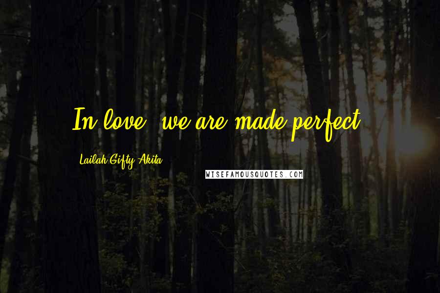 Lailah Gifty Akita Quotes: In love, we are made perfect.