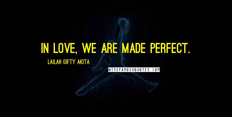 Lailah Gifty Akita Quotes: In love, we are made perfect.