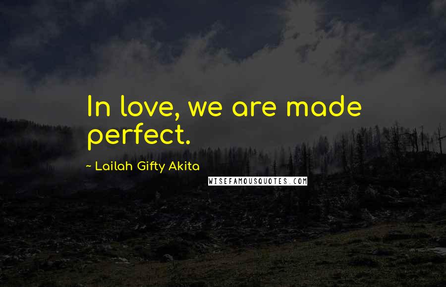 Lailah Gifty Akita Quotes: In love, we are made perfect.