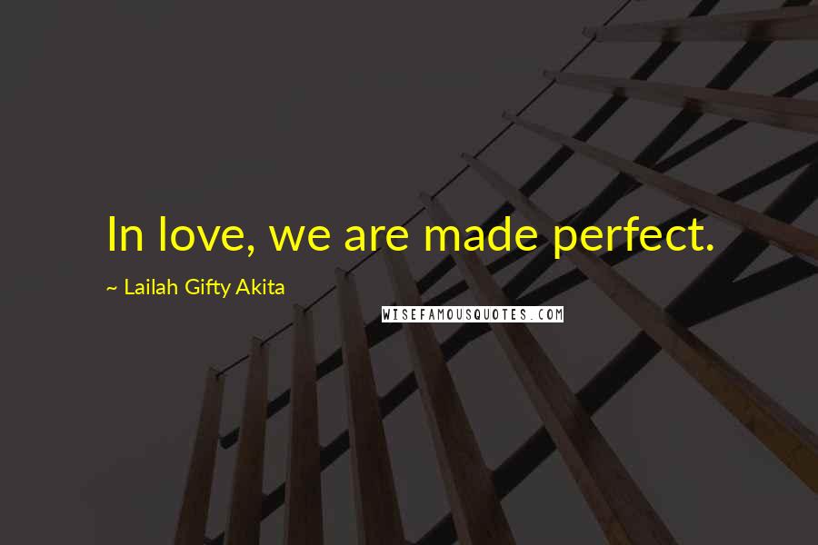 Lailah Gifty Akita Quotes: In love, we are made perfect.